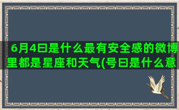 6月4曰是什么最有安全感的微博里都是星座和天气(号曰是什么意思)