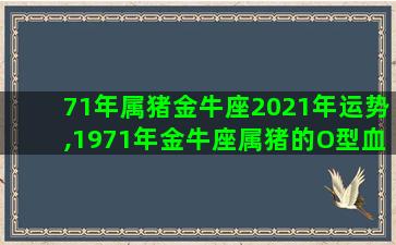 71年属猪金牛座2021年运势,1971年金牛座属猪的O型血男人性格