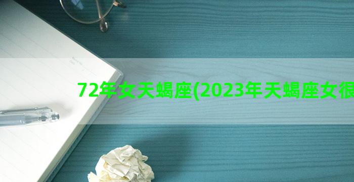 72年女天蝎座(2023年天蝎座女很惨)