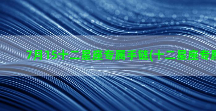 7月15十二星座专属手链(十二星座专属笔记本)