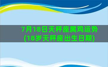 7月18日天秤座属鸡运势(18岁天秤座出生日期)