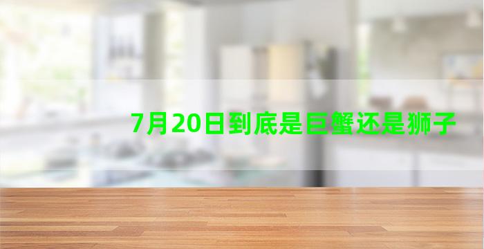 7月20日到底是巨蟹还是狮子