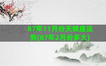 87年11月份天蝎座运势(87年2月份多大)