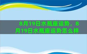 8月19日水瓶座运势，8月19日水瓶座运势怎么样