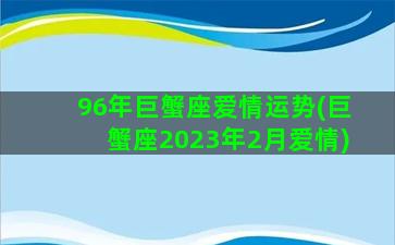 96年巨蟹座爱情运势(巨蟹座2023年2月爱情)