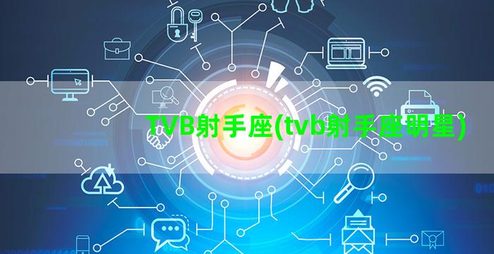 TVB射手座(tvb射手座明星)