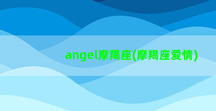 angel摩羯座(摩羯座爱情)