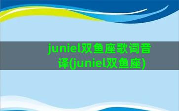 juniel双鱼座歌词音译(juniel双鱼座)