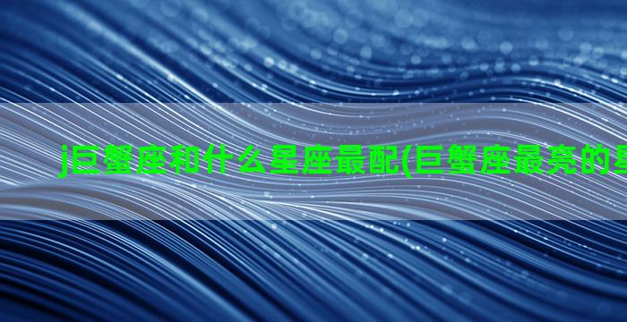 j巨蟹座和什么星座最配(巨蟹座最亮的星叫什么)