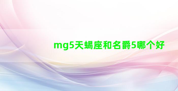 mg5天蝎座和名爵5哪个好