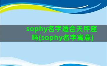 sophy名字适合天秤座吗(sophy名字寓意)