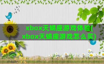 xbox天蝎座游戏体验(xbox天蝎座游戏怎么买)