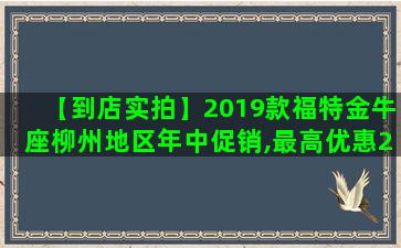 【到店实拍】2019款福特金牛座柳州地区年中促销,最高优惠2万元