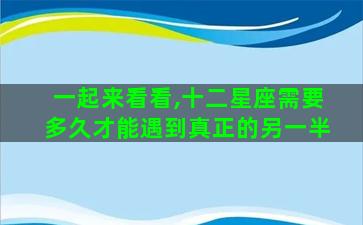 一起来看看,十二星座需要多久才能遇到真正的另一半