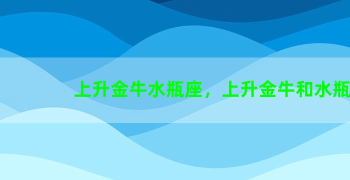 上升金牛水瓶座，上升金牛和水瓶