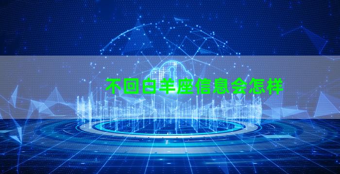 不回白羊座信息会怎样