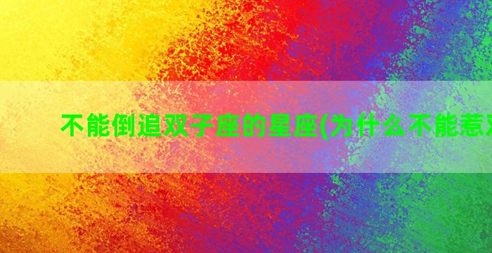 不能倒追双子座的星座(为什么不能惹双子座)