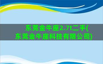 东莞金牛座2.7t二手(东莞金牛座科技有限公司)