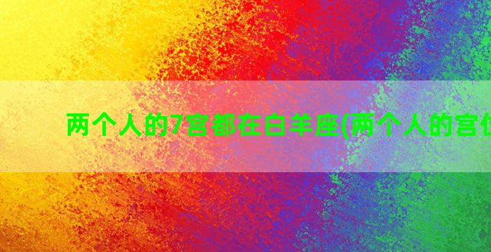 两个人的7宫都在白羊座(两个人的宫位一样)