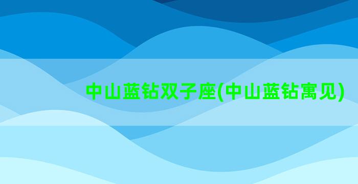 中山蓝钻双子座(中山蓝钻寓见)