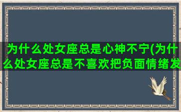 为什么处女座总是心神不宁(为什么处女座总是不喜欢把负面情绪发给别人)