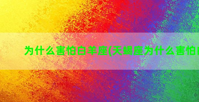 为什么害怕白羊座(天蝎座为什么害怕白羊座)