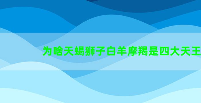 为啥天蝎狮子白羊摩羯是四大天王