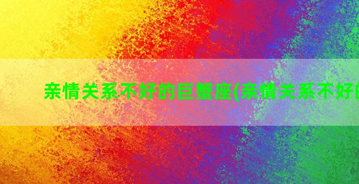 亲情关系不好的巨蟹座(亲情关系不好的图片)