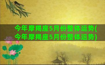 今年摩羯座5月份整体运势(今年摩羯座5月份整体运势)