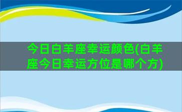 今日白羊座幸运颜色(白羊座今日幸运方位是哪个方)