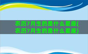 农历7月生的是什么星座(农历7月生的是什么星座)