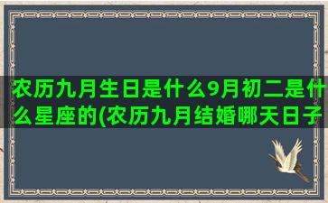 农历九月生日是什么9月初二是什么星座的(农历九月结婚哪天日子好)