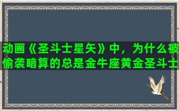 动画《圣斗士星矢》中，为什么被偷袭暗算的总是金牛座黄金圣斗士，发生了哪几次