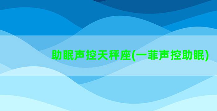 助眠声控天秤座(一菲声控助眠)