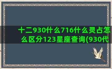 十二930什么716什么灵占怎么区分123星座查询(930代表什么意思)