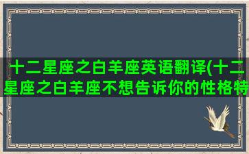 十二星座之白羊座英语翻译(十二星座之白羊座不想告诉你的性格特点)