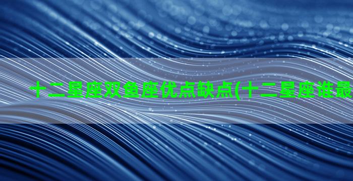 十二星座双鱼座优点缺点(十二星座谁最难追到手)