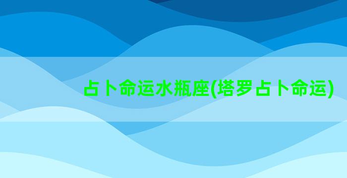 占卜命运水瓶座(塔罗占卜命运)