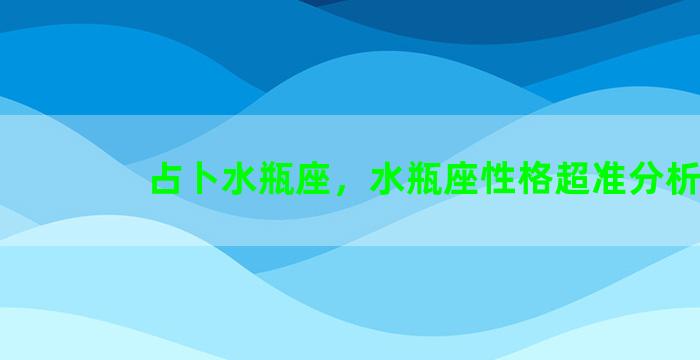 占卜水瓶座，水瓶座性格超准分析