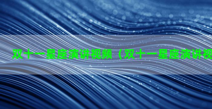 双十一星座演讲视频（双十一星座演讲视频完整版）