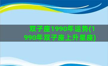 双子座1990年运势(1990年双子座上升星座)