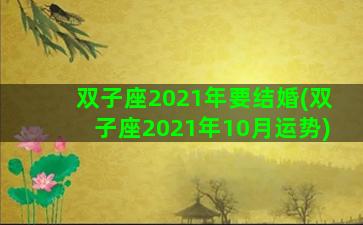 双子座2021年要结婚(双子座2021年10月运势)