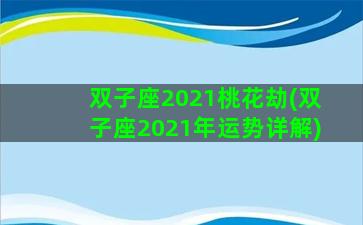 双子座2021桃花劫(双子座2021年运势详解)