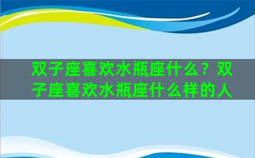 双子座喜欢水瓶座什么？双子座喜欢水瓶座什么样的人