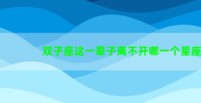 双子座这一辈子离不开哪一个星座