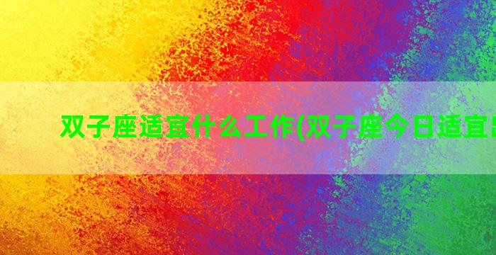 双子座适宜什么工作(双子座今日适宜出门吗)