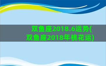 双鱼座2018.6运势(双鱼座2018年桃花运)