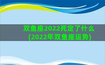 双鱼座2022死定了什么(2022年双鱼座运势)