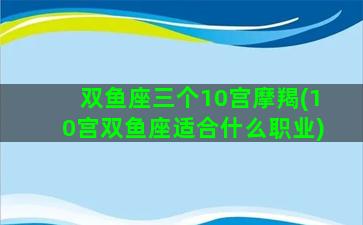 双鱼座三个10宫摩羯(10宫双鱼座适合什么职业)