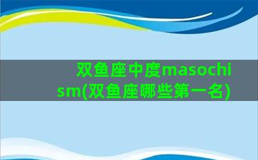 双鱼座中度masochism(双鱼座哪些第一名)